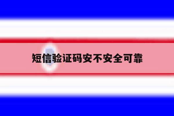 短信验证码安不安全可靠 短信验证码安不安全可靠