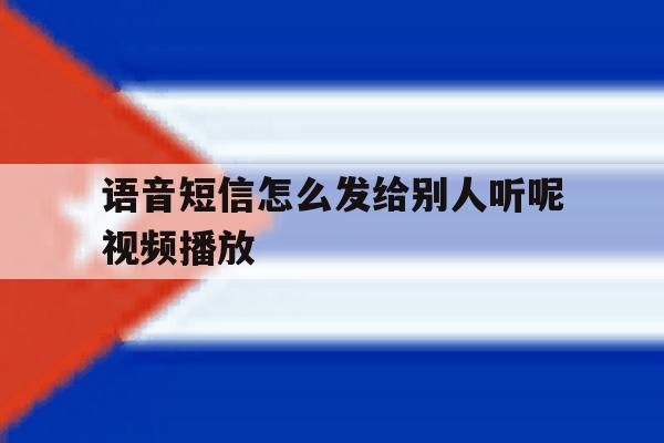 语音短信怎么发给别人听呢视频播放 语音短信怎么发给别人听呢视频播放