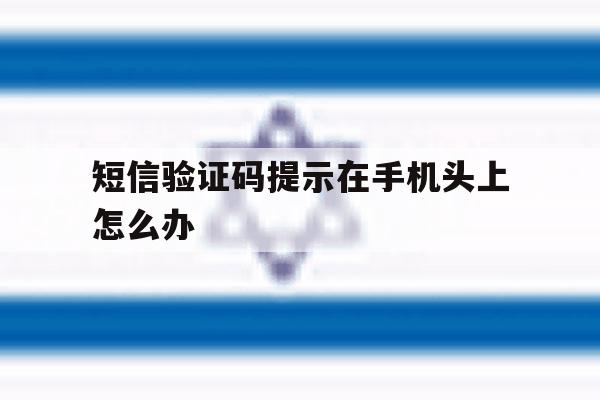 短信验证码提示在手机头上怎么办 短信验证码提示在手机头上怎么办