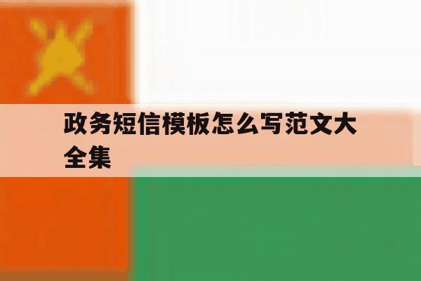 政务短信模板怎么写范文大全集 政务短信模板怎么写范文大全集
