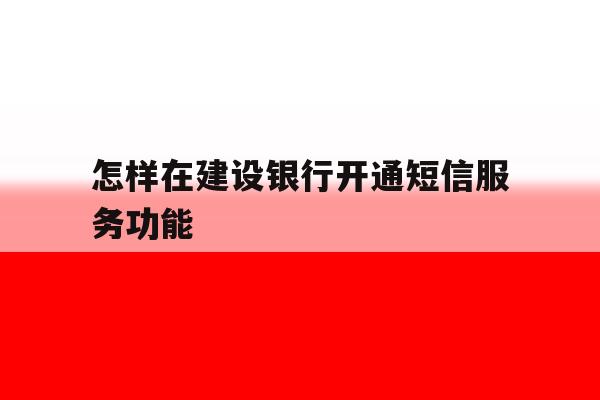怎样在建设银行开通短信服务功能 怎样在建设银行开通短信服务功能