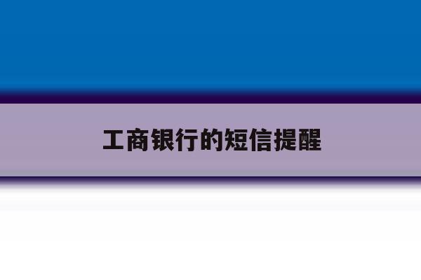 工商银行的短信提醒 工商银行的短信提醒