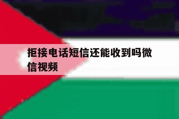 拒接电话短信还能收到吗微信视频 拒接电话短信还能收到吗微信视频