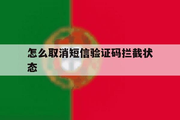 怎么取消短信验证码拦截状态 怎么取消短信验证码拦截状态