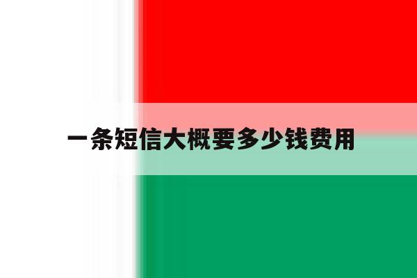 一条短信大概要多少钱费用 一条短信大概要多少钱费用
