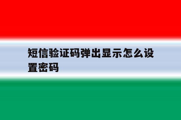 短信验证码弹出显示怎么设置密码 短信验证码弹出显示怎么设置密码