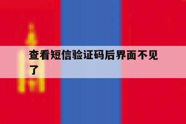 查看短信验证码后界面不见了 查看短信验证码后界面不见了