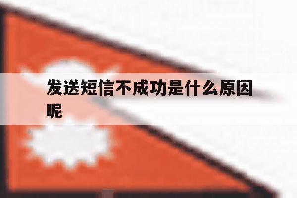 发送短信不成功是什么原因呢 发送短信不成功是什么原因呢