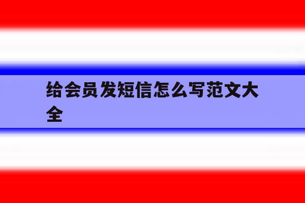 给会员发短信怎么写范文大全 给会员发短信怎么写范文大全