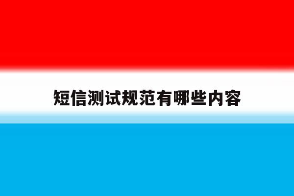 短信测试规范有哪些内容 短信测试规范有哪些内容