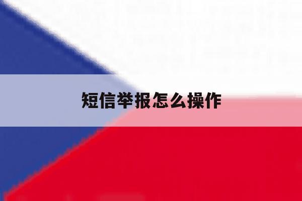 短信举报怎么操作 短信举报怎么操作