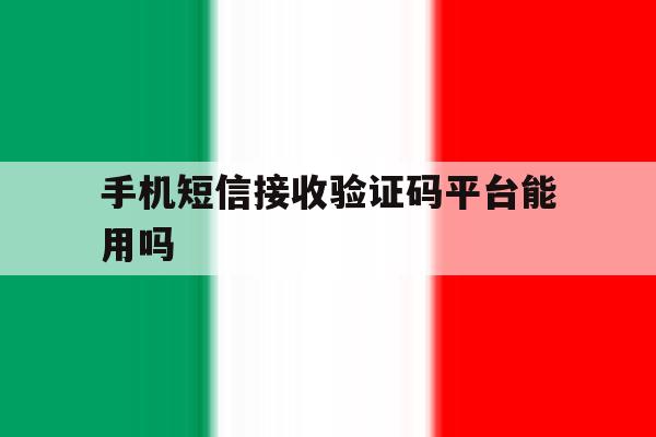 手机短信接收验证码平台能用吗 手机短信接收验证码平台能用吗