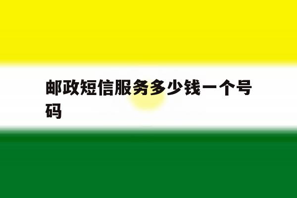 邮政短信服务多少钱一个号码 邮政短信服务多少钱一个号码