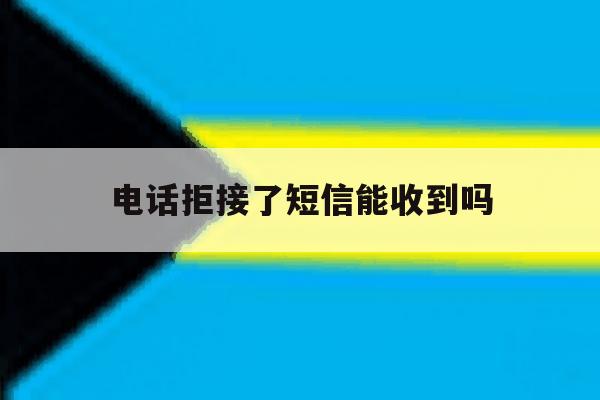 电话拒接了短信能收到吗 电话拒接了短信能收到吗