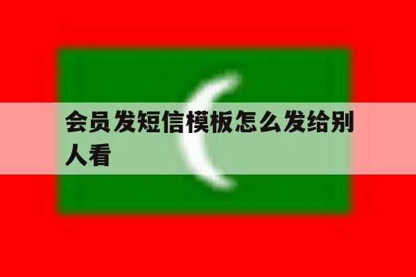 会员发短信模板怎么发给别人看 会员发短信模板怎么发给别人看