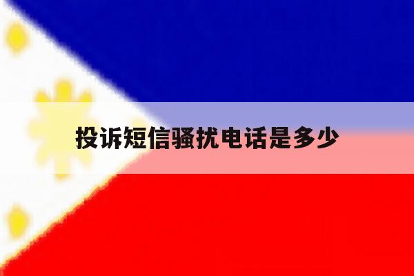 投诉短信骚扰电话是多少 投诉短信骚扰电话是多少