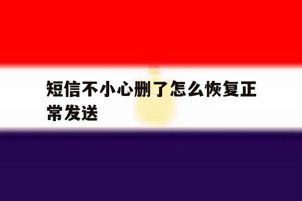 短信不小心删了怎么恢复正常发送 短信不小心删了怎么恢复正常发送