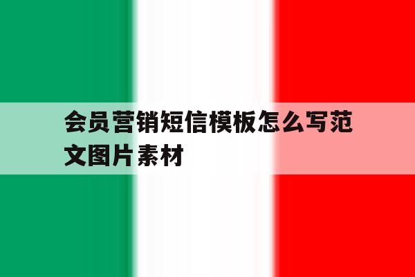 会员营销短信模板怎么写范文图片素材 会员营销短信模板怎么写范文图片素材