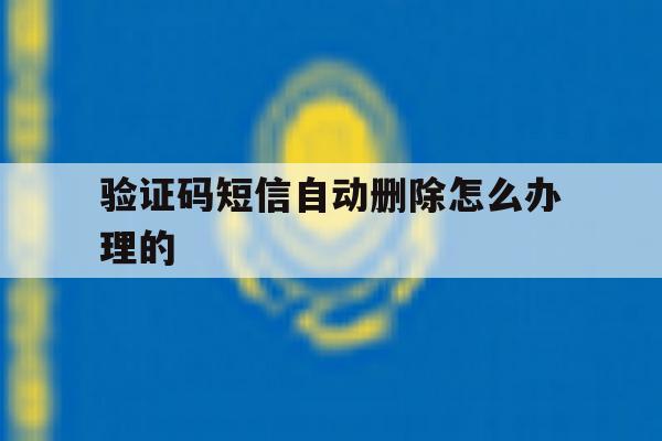 验证码短信自动删除怎么办理的 验证码短信自动删除怎么办理的