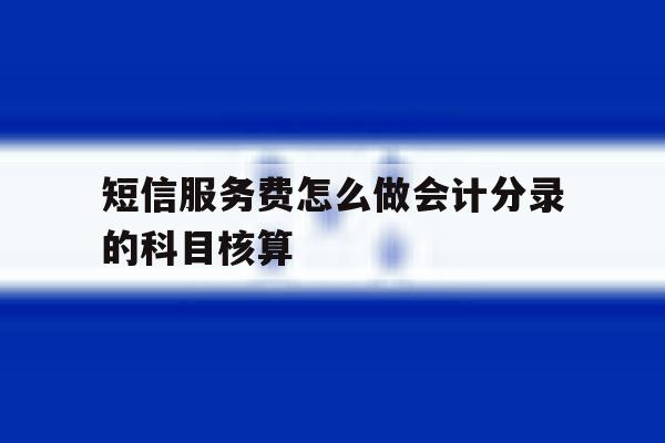 短信服务费怎么做会计分录的科目核算 短信服务费怎么做会计分录的科目核算
