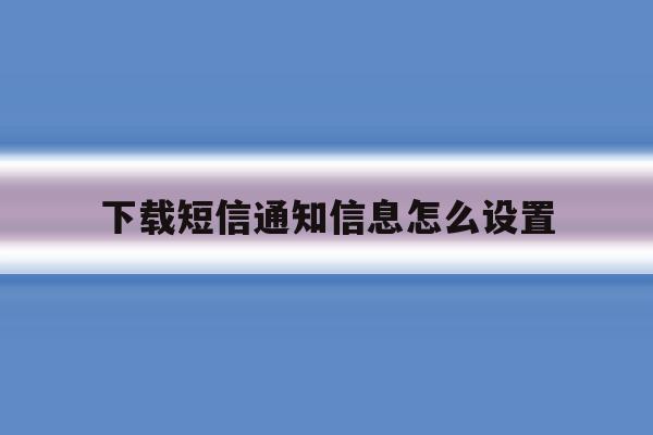 下载短信通知信息怎么设置 下载短信通知信息怎么设置
