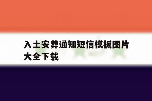 包含入土安葬通知短信模板图片大全下载的词条 包含入土安葬通知短信模板图片大全下载的词条