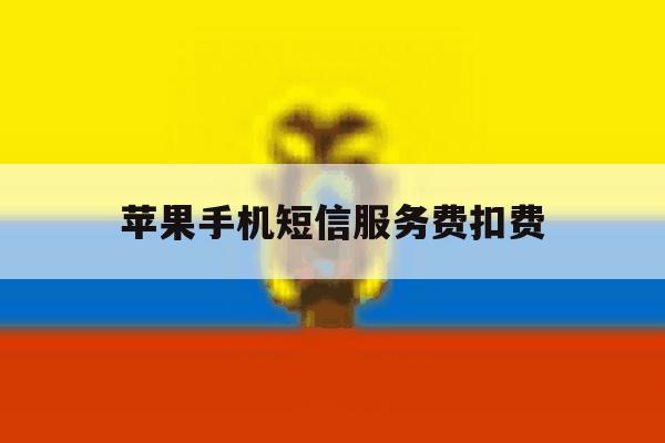 苹果手机短信服务费扣费 苹果手机短信服务费扣费
