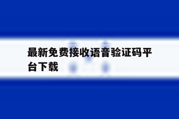 最新免费接收语音验证码平台下载 最新免费接收语音验证码平台下载