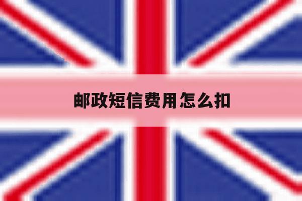 邮政短信费用怎么扣 邮政短信费用怎么扣