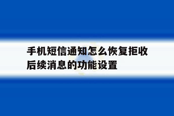 手机短信通知怎么恢复拒收后续消息的功能设置的简单介绍 手机短信通知怎么恢复拒收后续消息的功能设置的简单介绍