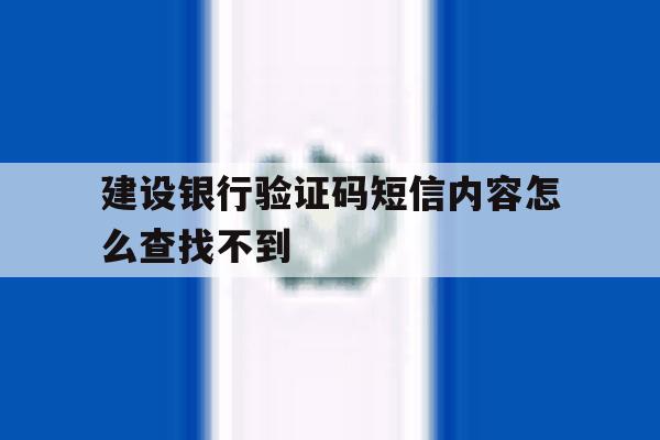 建设银行验证码短信内容怎么查找不到 建设银行验证码短信内容怎么查找不到