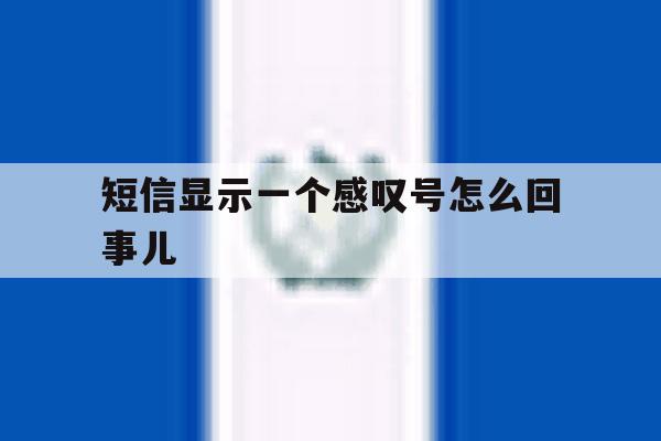 短信显示一个感叹号怎么回事儿 短信显示一个感叹号怎么回事儿