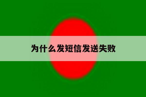 为什么发短信发送失败 为什么发短信发送失败