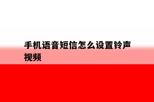 手机语音短信怎么设置铃声视频 手机语音短信怎么设置铃声视频