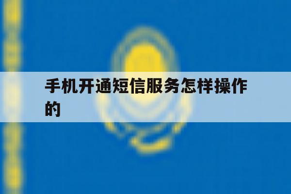 手机开通短信服务怎样操作的 手机开通短信服务怎样操作的