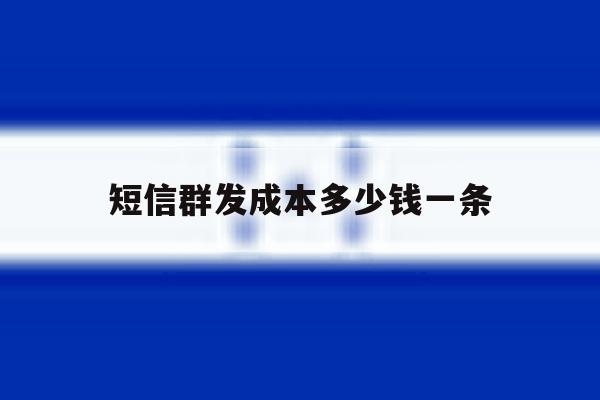 短信群发成本多少钱一条 短信群发成本多少钱一条
