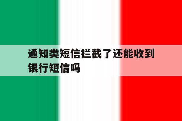通知类短信拦截了还能收到银行短信吗 通知类短信拦截了还能收到银行短信吗