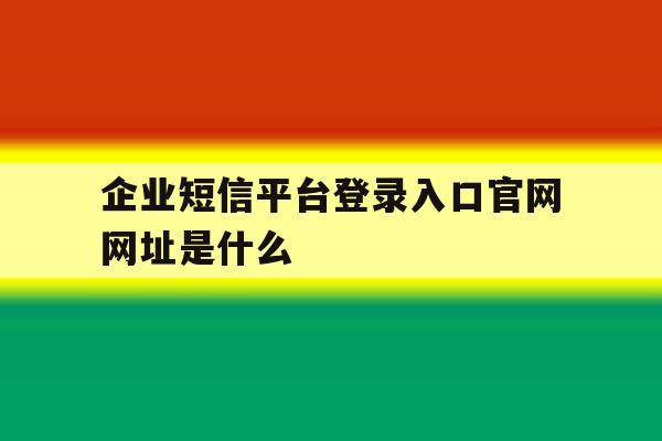 企业短信平台登录入口官网网址是什么的简单介绍 企业短信平台登录入口官网网址是什么的简单介绍