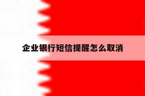 企业银行短信提醒怎么取消 企业银行短信提醒怎么取消