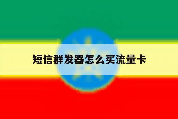 短信群发器怎么买流量卡 短信群发器怎么买流量卡