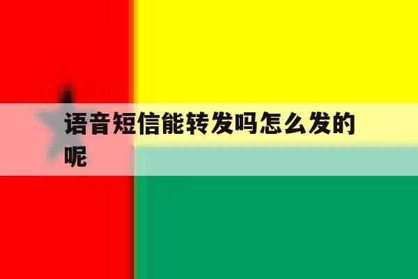语音短信能转发吗怎么发的呢 语音短信能转发吗怎么发的呢
