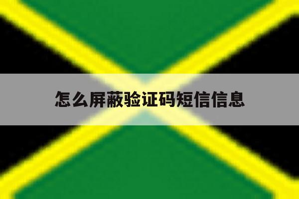 怎么屏蔽验证码短信信息 怎么屏蔽验证码短信信息