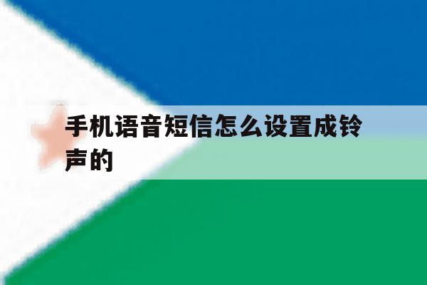 手机语音短信怎么设置成铃声的 手机语音短信怎么设置成铃声的