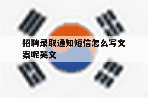 招聘录取通知短信怎么写文案呢英文 招聘录取通知短信怎么写文案呢英文