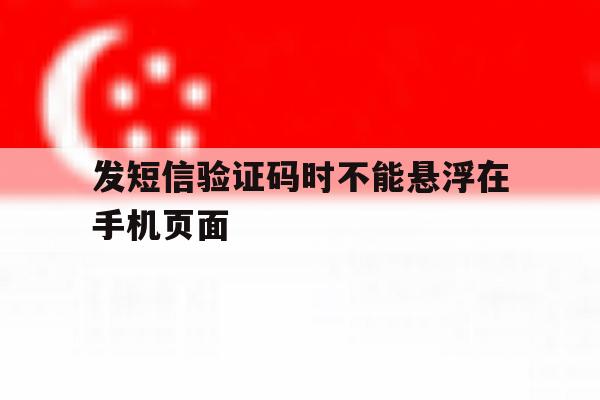 发短信验证码时不能悬浮在手机页面 发短信验证码时不能悬浮在手机页面