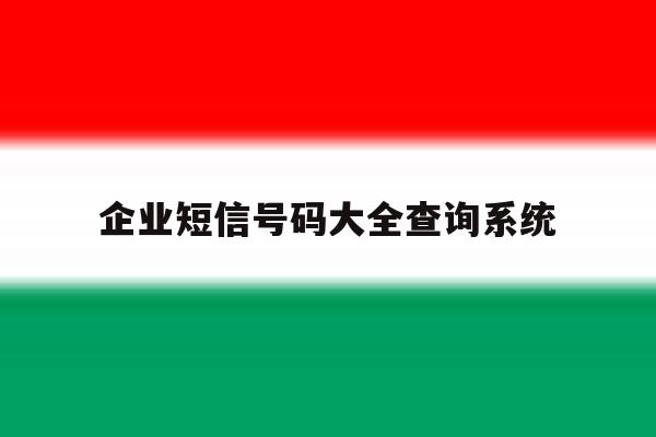 企业短信号码大全查询系统 企业短信号码大全查询系统