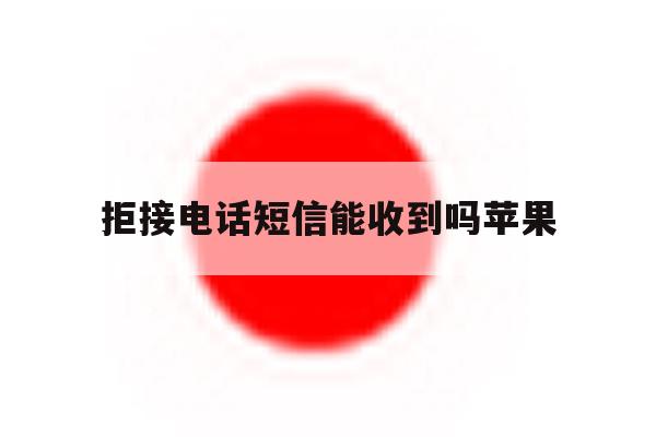 拒接电话短信能收到吗苹果 拒接电话短信能收到吗苹果