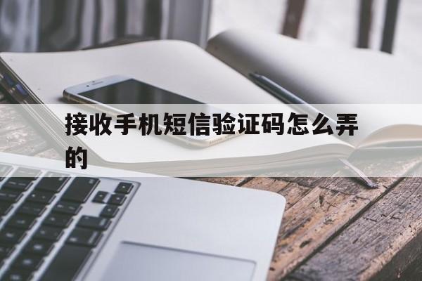 接收手机短信验证码怎么弄的 接收手机短信验证码怎么弄的