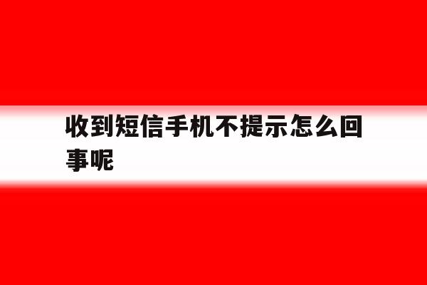 收到短信手机不提示怎么回事呢 收到短信手机不提示怎么回事呢