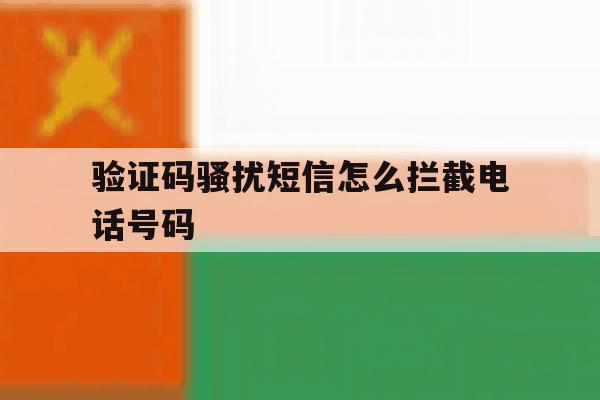 验证码骚扰短信怎么拦截电话号码 验证码骚扰短信怎么拦截电话号码